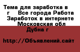 Тема для заработка в 2016 г. - Все города Работа » Заработок в интернете   . Московская обл.,Дубна г.